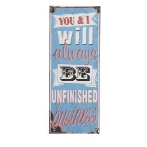 Metal skilt 31x76cm You And I Will Always Be Unfinished Business